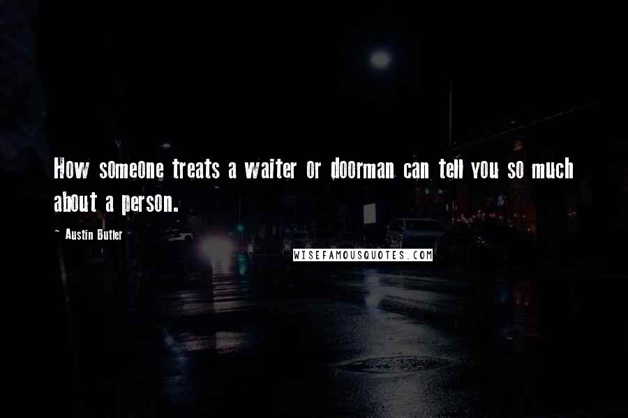 Austin Butler Quotes: How someone treats a waiter or doorman can tell you so much about a person.