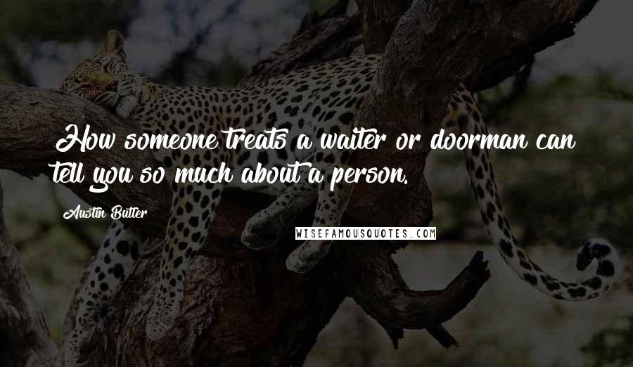 Austin Butler Quotes: How someone treats a waiter or doorman can tell you so much about a person.