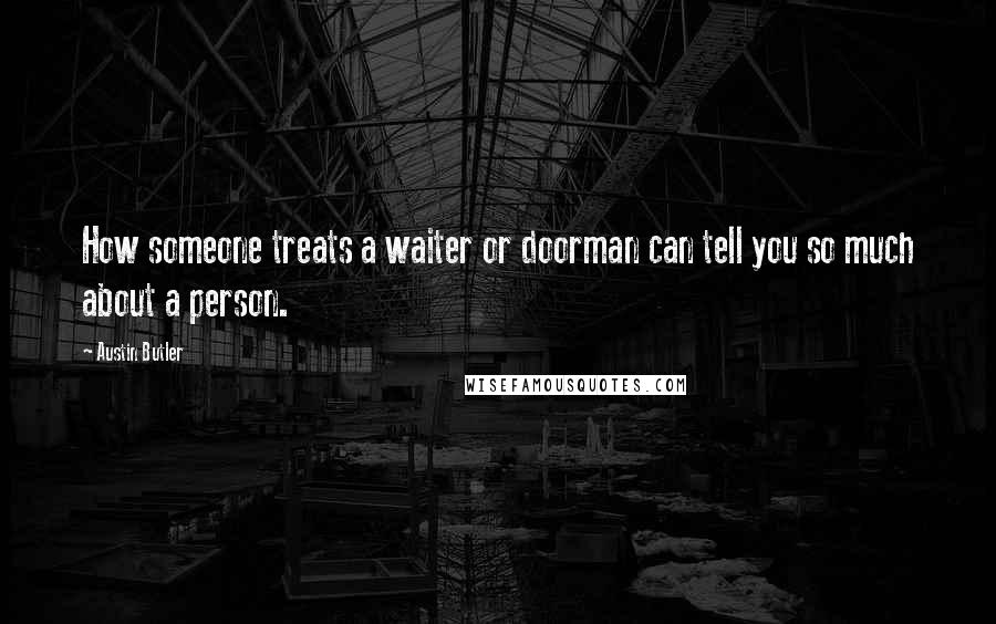 Austin Butler Quotes: How someone treats a waiter or doorman can tell you so much about a person.