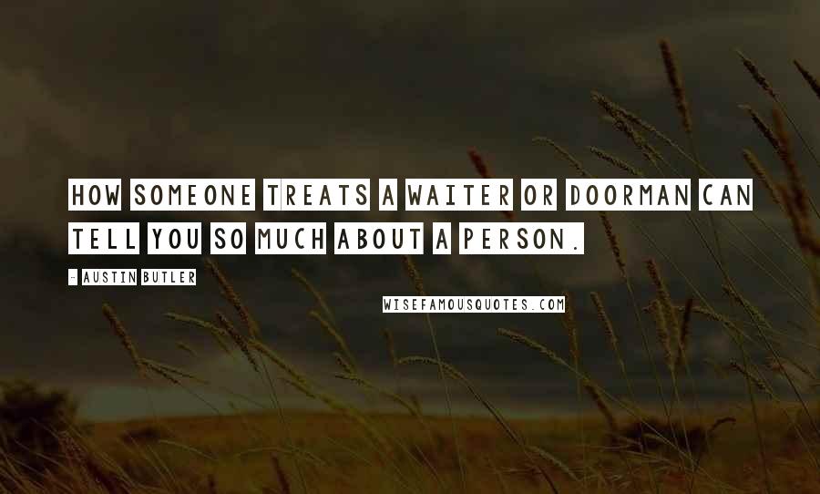 Austin Butler Quotes: How someone treats a waiter or doorman can tell you so much about a person.