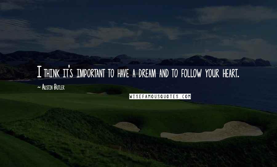 Austin Butler Quotes: I think it's important to have a dream and to follow your heart.