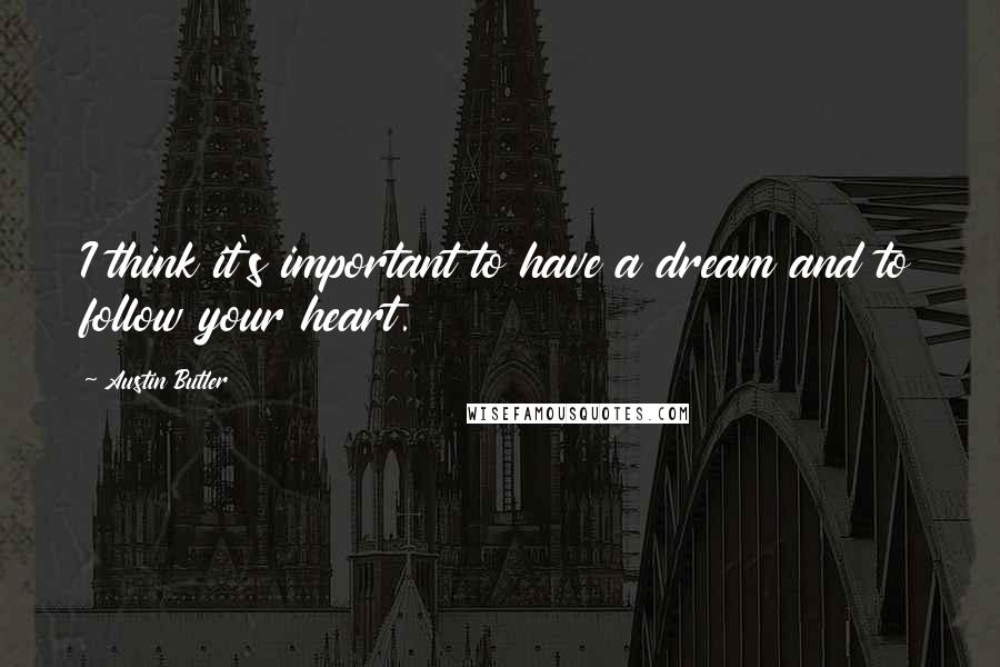 Austin Butler Quotes: I think it's important to have a dream and to follow your heart.