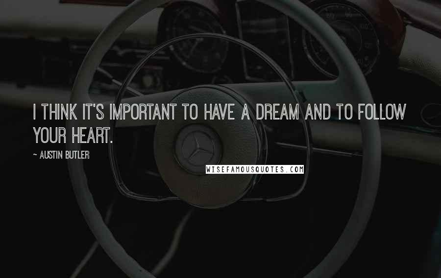 Austin Butler Quotes: I think it's important to have a dream and to follow your heart.