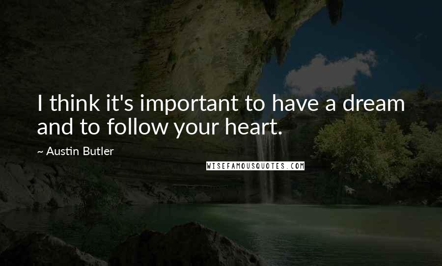 Austin Butler Quotes: I think it's important to have a dream and to follow your heart.
