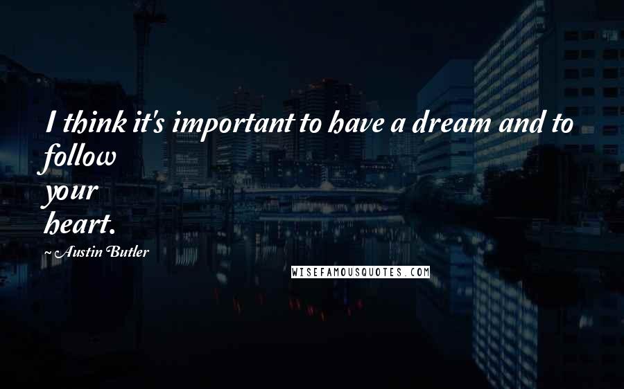 Austin Butler Quotes: I think it's important to have a dream and to follow your heart.