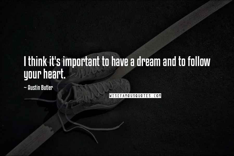 Austin Butler Quotes: I think it's important to have a dream and to follow your heart.