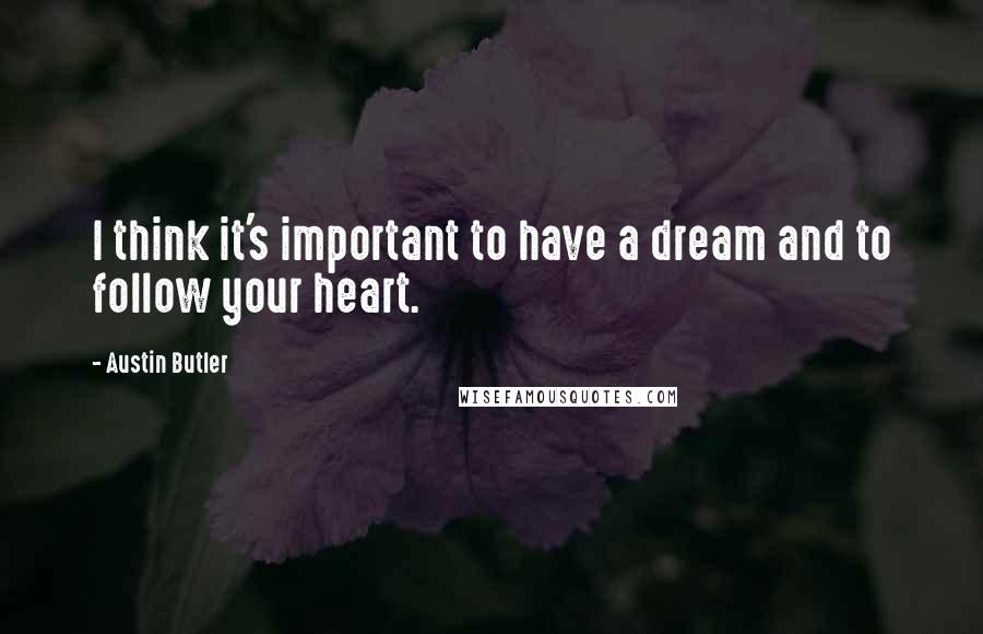 Austin Butler Quotes: I think it's important to have a dream and to follow your heart.