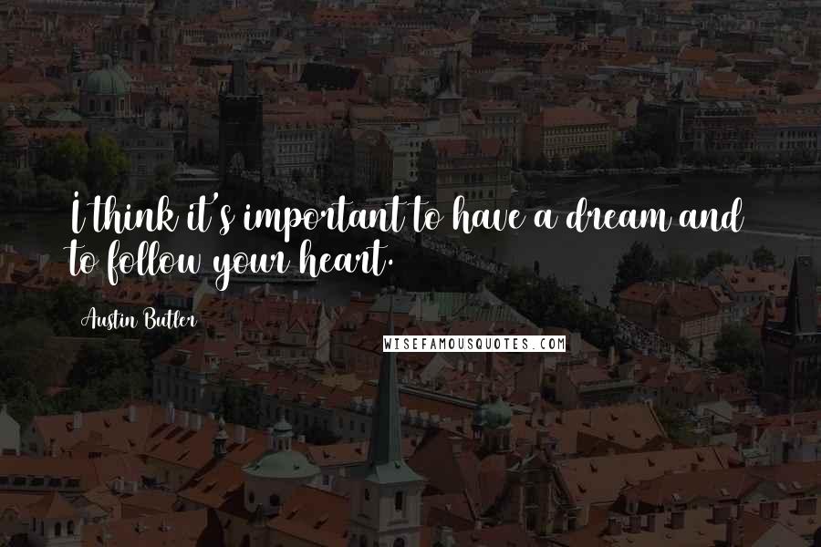 Austin Butler Quotes: I think it's important to have a dream and to follow your heart.
