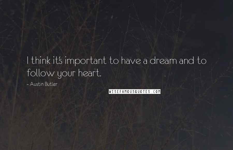 Austin Butler Quotes: I think it's important to have a dream and to follow your heart.