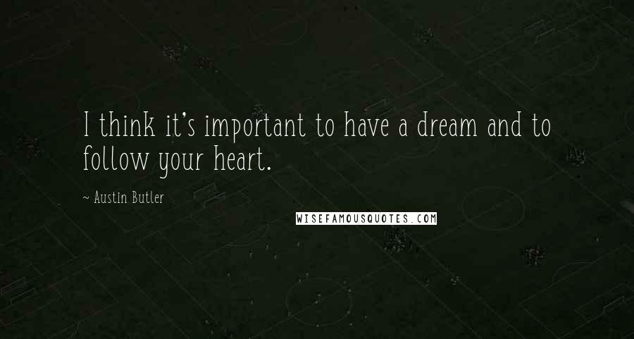 Austin Butler Quotes: I think it's important to have a dream and to follow your heart.