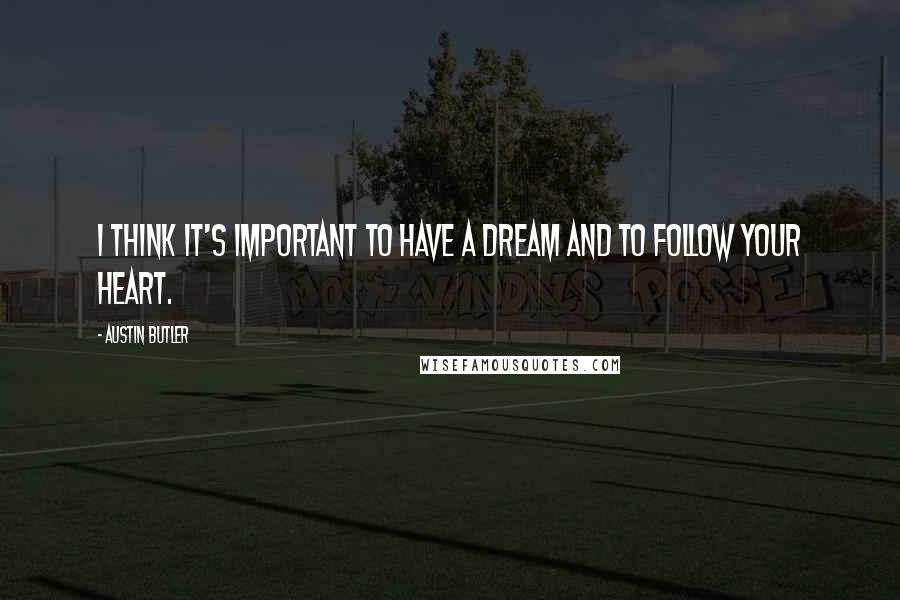 Austin Butler Quotes: I think it's important to have a dream and to follow your heart.