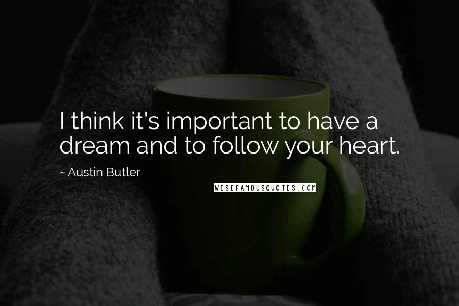 Austin Butler Quotes: I think it's important to have a dream and to follow your heart.