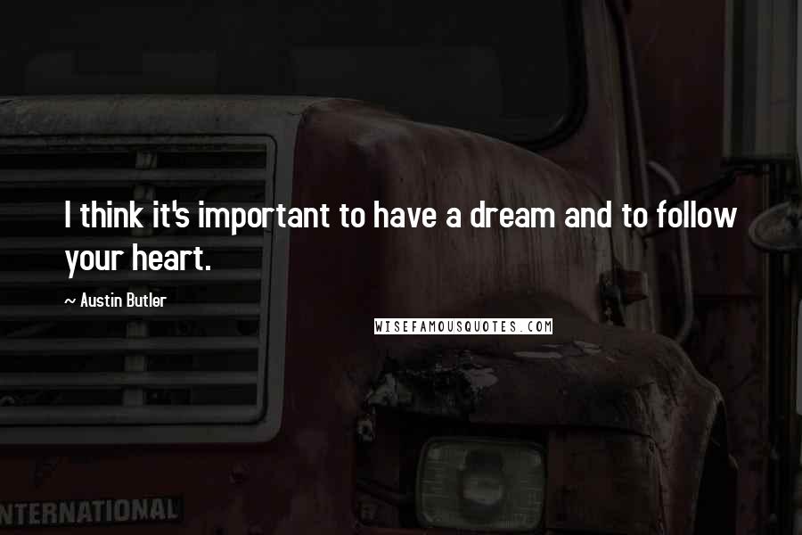 Austin Butler Quotes: I think it's important to have a dream and to follow your heart.