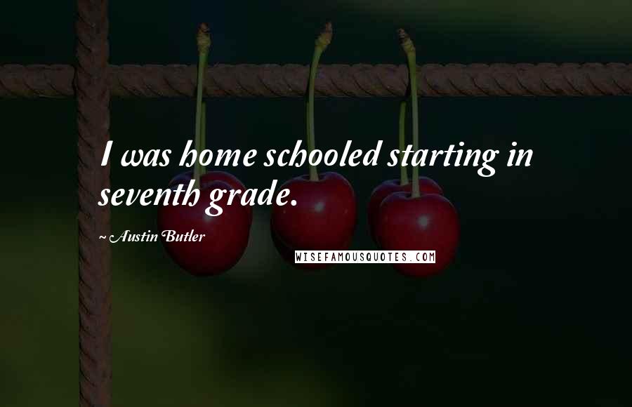 Austin Butler Quotes: I was home schooled starting in seventh grade.