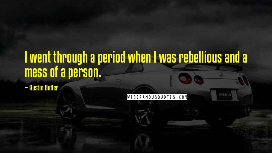 Austin Butler Quotes: I went through a period when I was rebellious and a mess of a person.