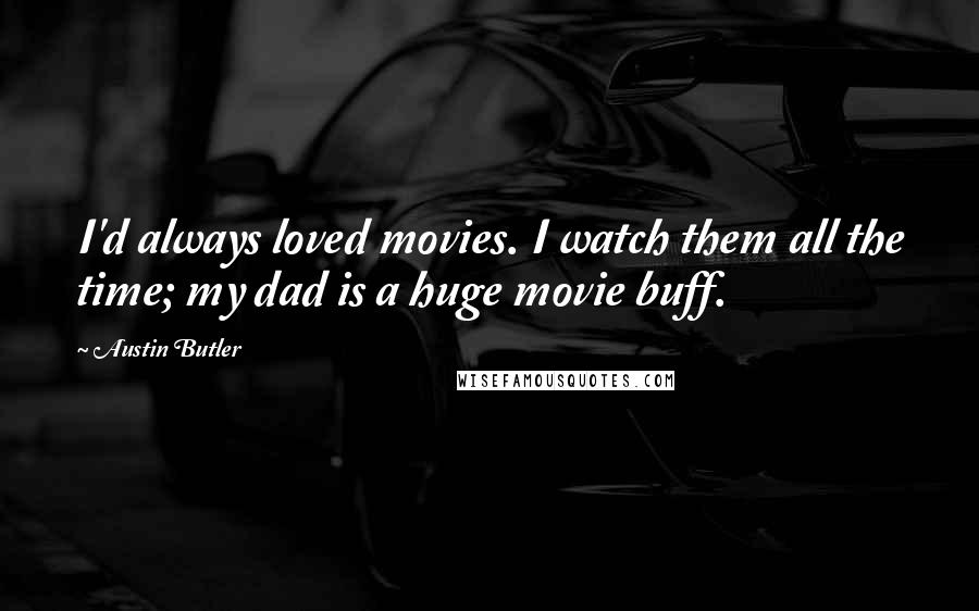 Austin Butler Quotes: I'd always loved movies. I watch them all the time; my dad is a huge movie buff.