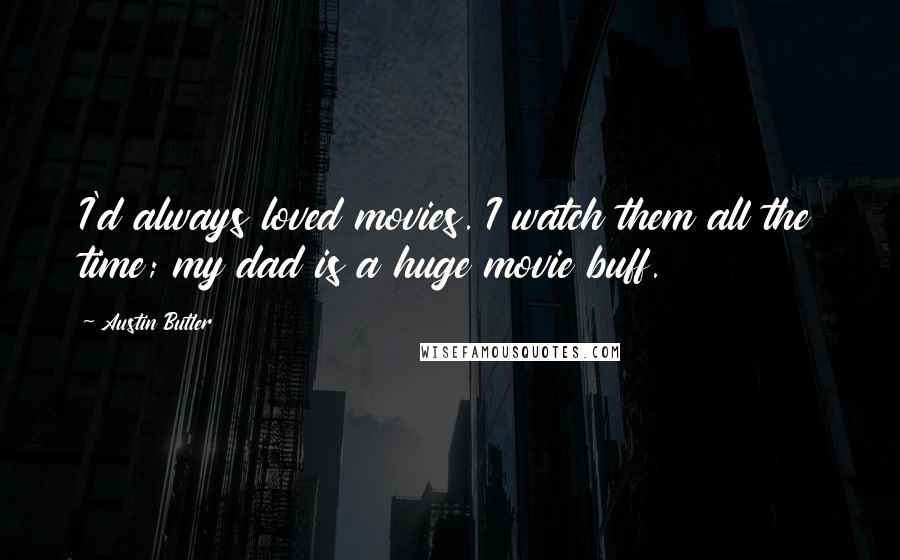 Austin Butler Quotes: I'd always loved movies. I watch them all the time; my dad is a huge movie buff.