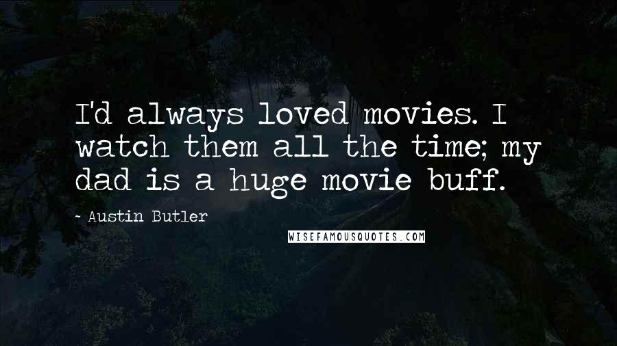 Austin Butler Quotes: I'd always loved movies. I watch them all the time; my dad is a huge movie buff.