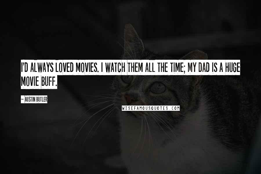 Austin Butler Quotes: I'd always loved movies. I watch them all the time; my dad is a huge movie buff.