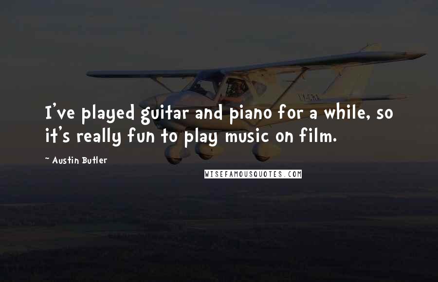 Austin Butler Quotes: I've played guitar and piano for a while, so it's really fun to play music on film.