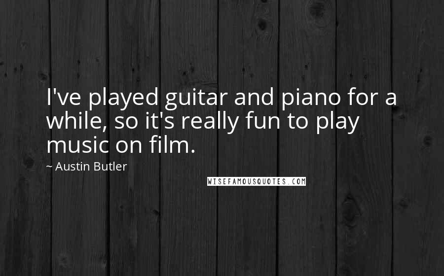 Austin Butler Quotes: I've played guitar and piano for a while, so it's really fun to play music on film.