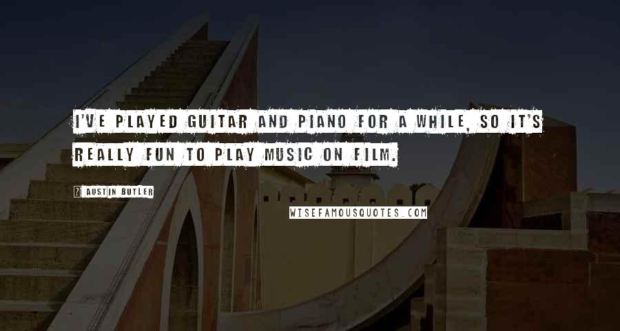 Austin Butler Quotes: I've played guitar and piano for a while, so it's really fun to play music on film.