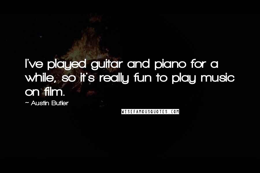 Austin Butler Quotes: I've played guitar and piano for a while, so it's really fun to play music on film.