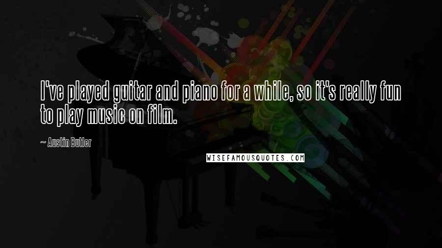 Austin Butler Quotes: I've played guitar and piano for a while, so it's really fun to play music on film.