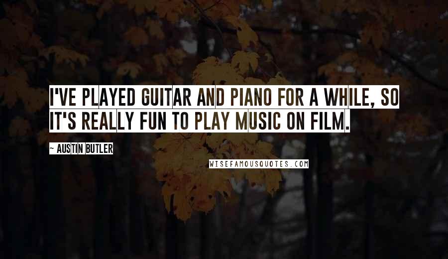 Austin Butler Quotes: I've played guitar and piano for a while, so it's really fun to play music on film.