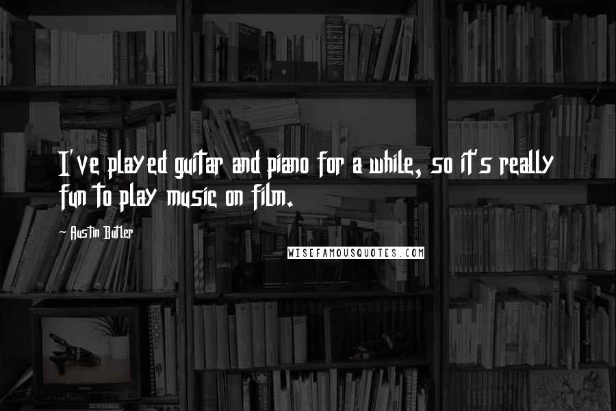 Austin Butler Quotes: I've played guitar and piano for a while, so it's really fun to play music on film.