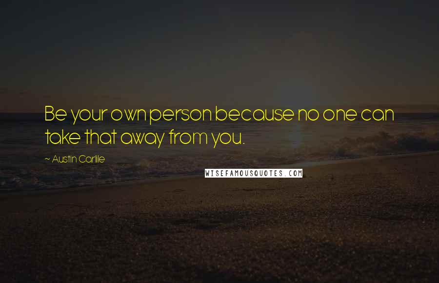 Austin Carlile Quotes: Be your own person because no one can take that away from you.