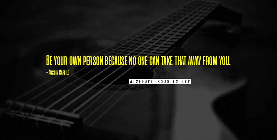 Austin Carlile Quotes: Be your own person because no one can take that away from you.