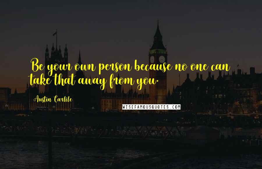 Austin Carlile Quotes: Be your own person because no one can take that away from you.