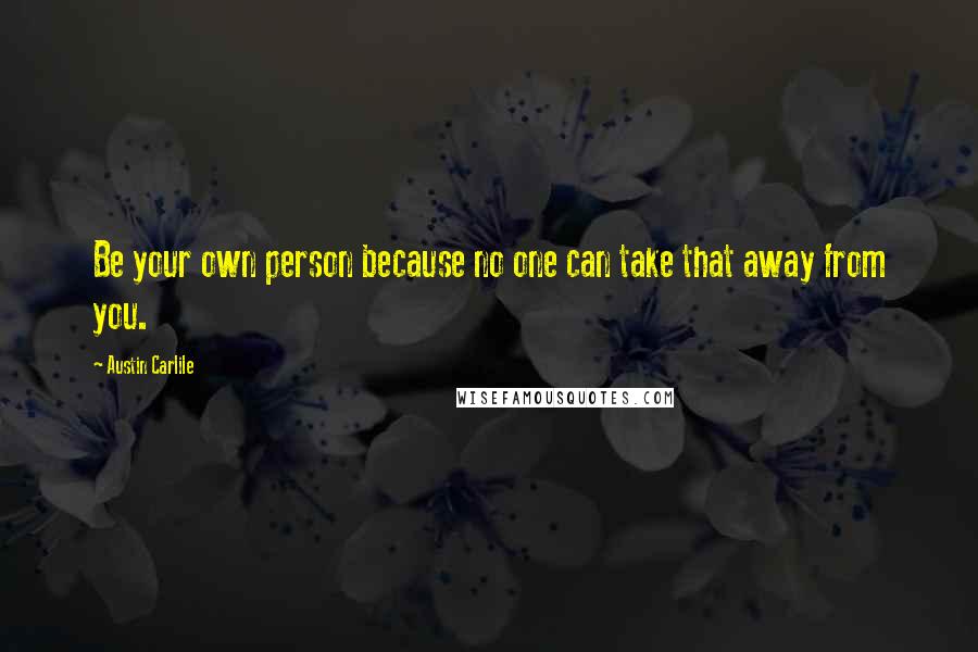 Austin Carlile Quotes: Be your own person because no one can take that away from you.