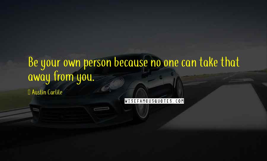 Austin Carlile Quotes: Be your own person because no one can take that away from you.