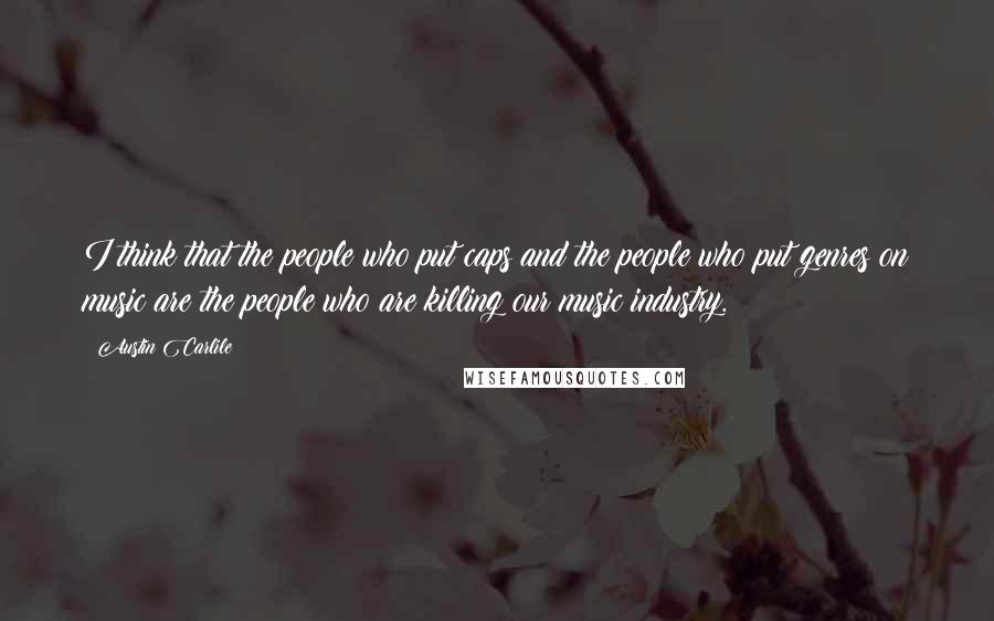 Austin Carlile Quotes: I think that the people who put caps and the people who put genres on music are the people who are killing our music industry.