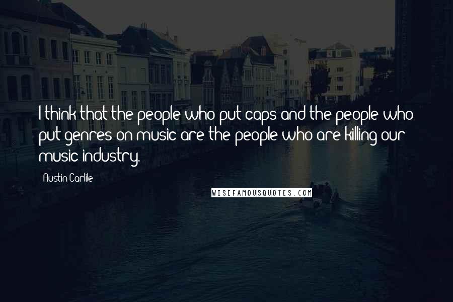 Austin Carlile Quotes: I think that the people who put caps and the people who put genres on music are the people who are killing our music industry.