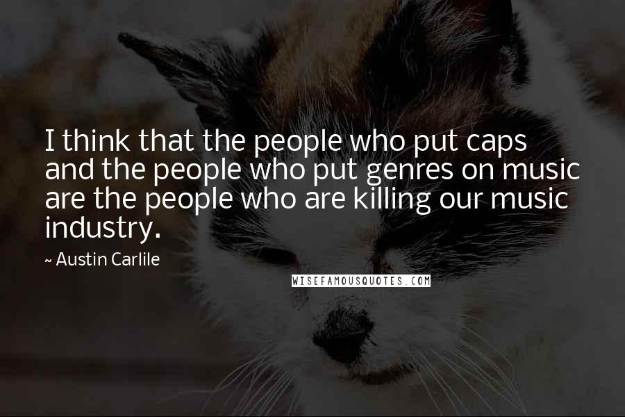 Austin Carlile Quotes: I think that the people who put caps and the people who put genres on music are the people who are killing our music industry.