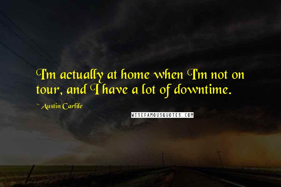 Austin Carlile Quotes: I'm actually at home when I'm not on tour, and I have a lot of downtime.
