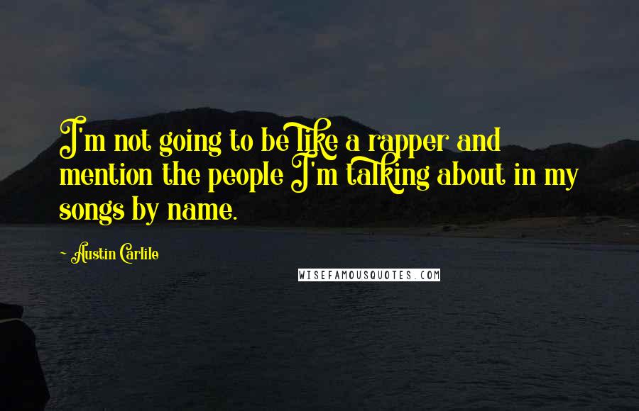 Austin Carlile Quotes: I'm not going to be like a rapper and mention the people I'm talking about in my songs by name.