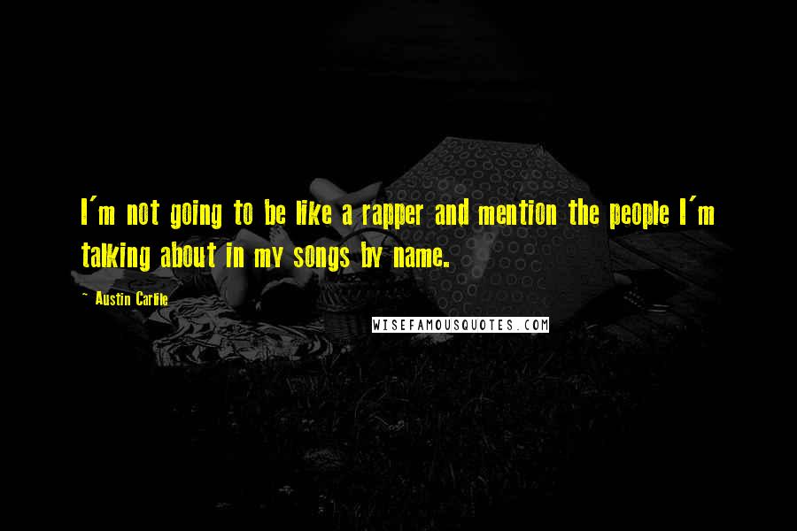 Austin Carlile Quotes: I'm not going to be like a rapper and mention the people I'm talking about in my songs by name.