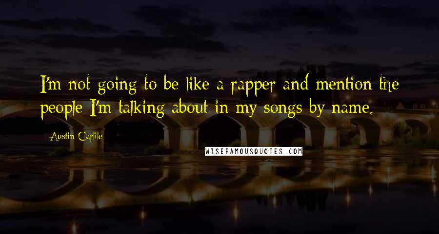 Austin Carlile Quotes: I'm not going to be like a rapper and mention the people I'm talking about in my songs by name.
