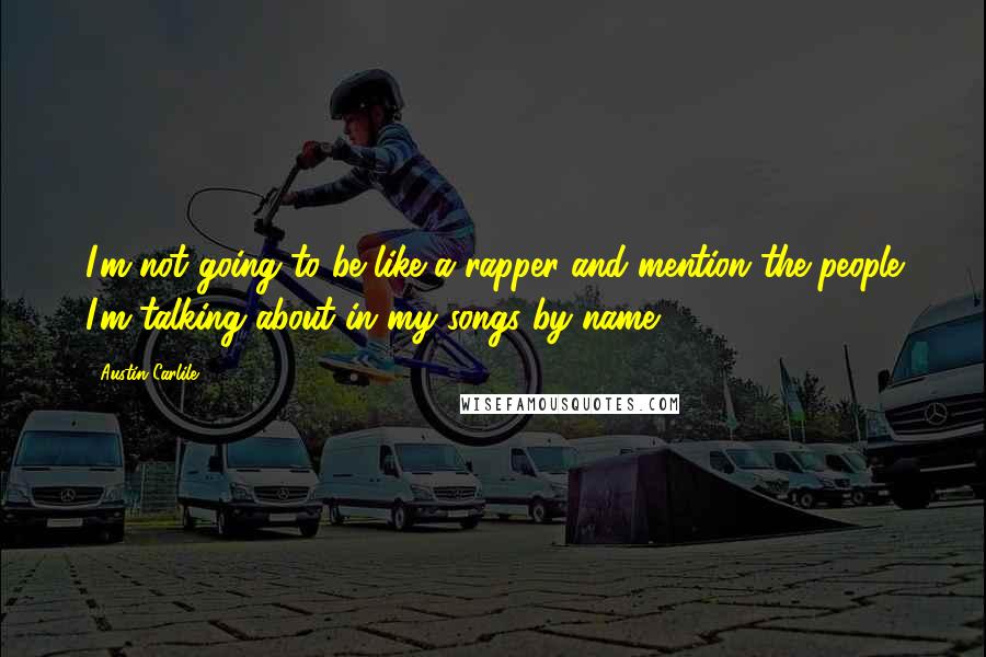 Austin Carlile Quotes: I'm not going to be like a rapper and mention the people I'm talking about in my songs by name.