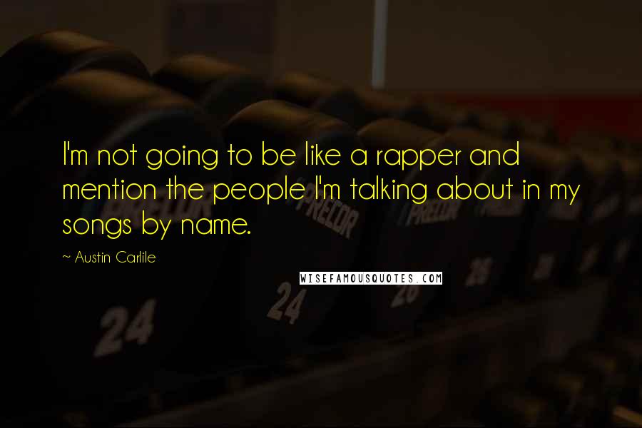 Austin Carlile Quotes: I'm not going to be like a rapper and mention the people I'm talking about in my songs by name.