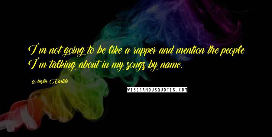 Austin Carlile Quotes: I'm not going to be like a rapper and mention the people I'm talking about in my songs by name.