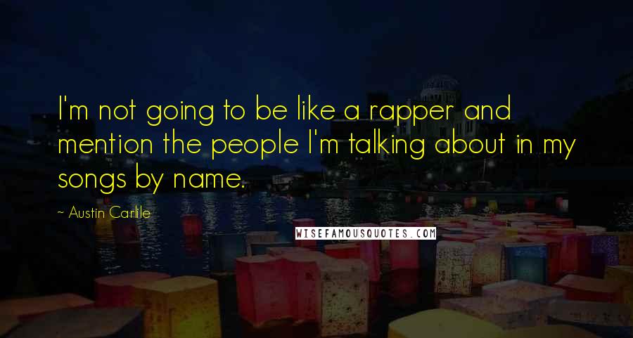 Austin Carlile Quotes: I'm not going to be like a rapper and mention the people I'm talking about in my songs by name.