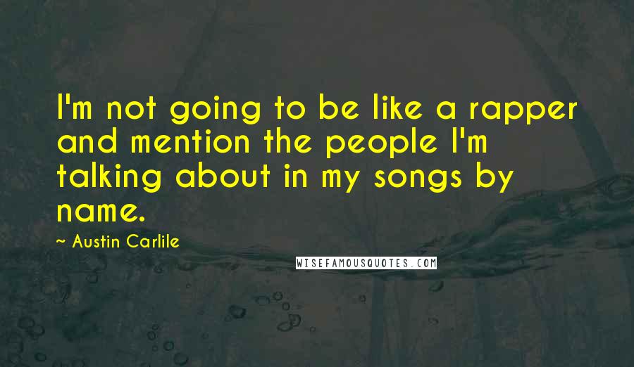 Austin Carlile Quotes: I'm not going to be like a rapper and mention the people I'm talking about in my songs by name.