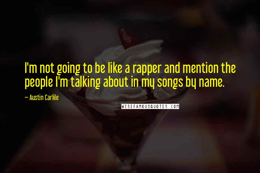 Austin Carlile Quotes: I'm not going to be like a rapper and mention the people I'm talking about in my songs by name.