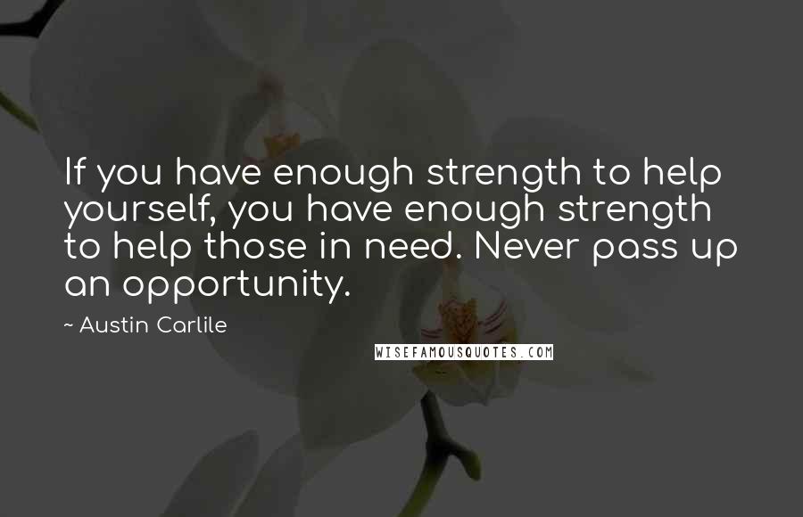Austin Carlile Quotes: If you have enough strength to help yourself, you have enough strength to help those in need. Never pass up an opportunity.