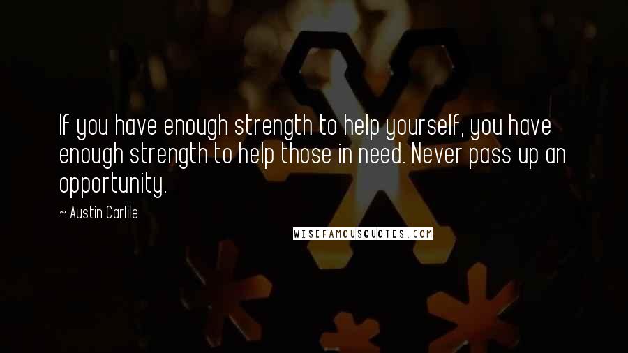 Austin Carlile Quotes: If you have enough strength to help yourself, you have enough strength to help those in need. Never pass up an opportunity.